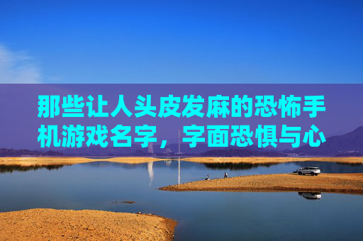 那些让人头皮发麻的恐怖手机游戏名字,字面恐惧与心理暗示的暗黑交响,那些让人头皮发麻的恐怖手机游戏名字,字面恐惧与心理暗示的暗黑交响