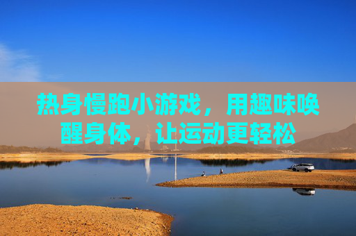 热身慢跑小游戏,用趣味唤醒身体,让运动更轻松