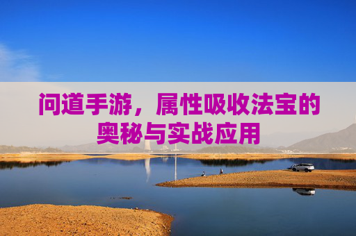 问道手游,属性吸收法宝的奥秘与实战应用