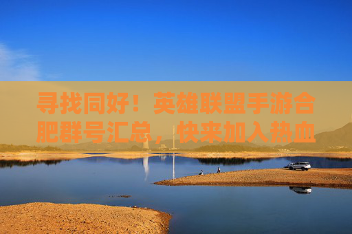 寻找同好！英雄联盟手游合肥群号汇总，快来加入热血战队！