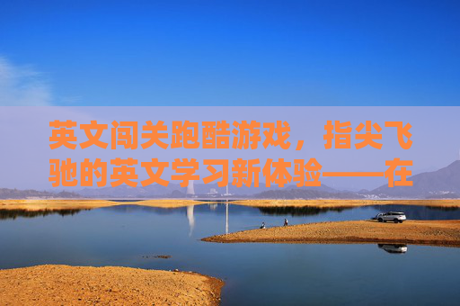 英文闯关跑酷游戏,指尖飞驰的英文学习新体验——在速度与激情中解锁语言魅力