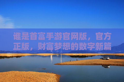 谁是首富手游官网版，官方正版，财富梦想的数字新篇章