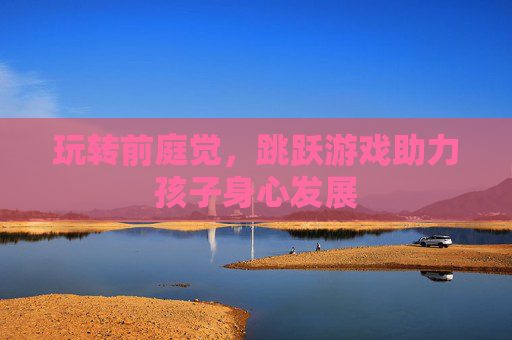 玩转前庭觉,跳跃游戏助力孩子身心发展