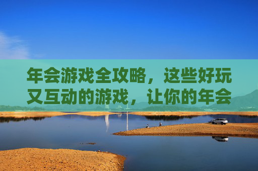 年会游戏全攻略,这些好玩又互动的游戏,让你的年会嗨翻全场!年会游戏全攻略,这些好玩又互动的游戏,让你的年会嗨翻全场!