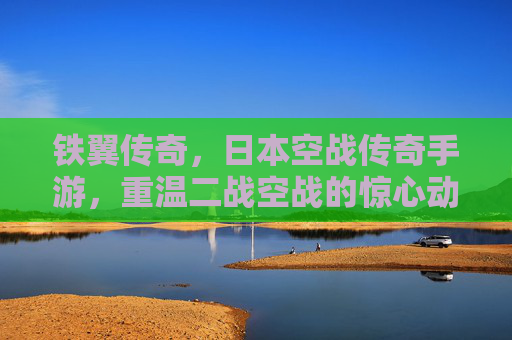 铁翼传奇,日本空战传奇手游,重温二战空战的惊心动魄