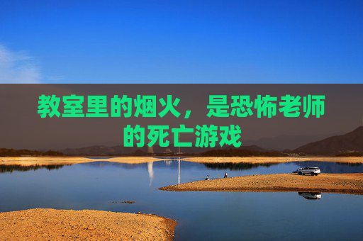 教室里的烟火，是恐怖老师的死亡游戏