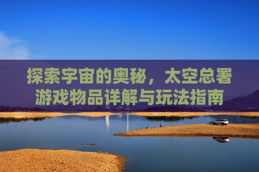 探索宇宙的奥秘,太空总署游戏物品详解与玩法指南