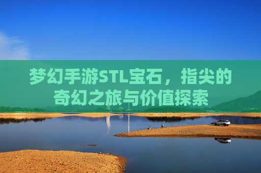 梦幻手游STL宝石,指尖的奇幻之旅与价值探索