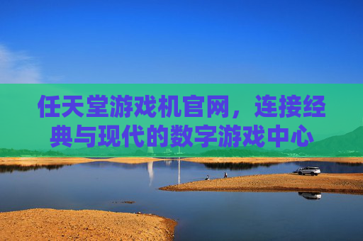 任天堂游戏机官网，连接经典与现代的数字游戏中心