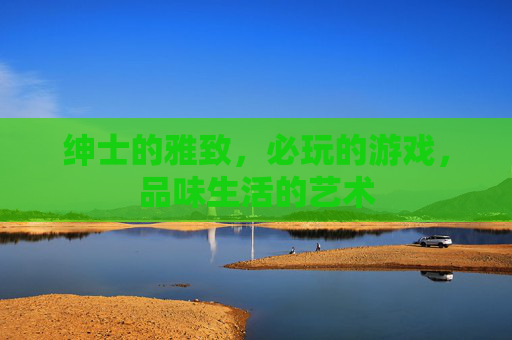 绅士的雅致,必玩的游戏,品味生活的艺术