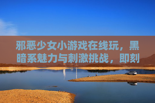 邪恶少女小游戏在线玩,黑暗系魅力与刺激挑战,即刻开启你的黑暗之旅,邪恶少女小游戏在线玩,黑暗系魅力与刺激挑战,即刻开启你的黑暗之旅