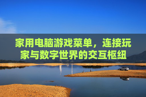 家用电脑游戏菜单，连接玩家与数字世界的交互枢纽
