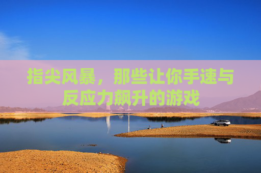 指尖风暴，那些让你手速与反应力飙升的游戏