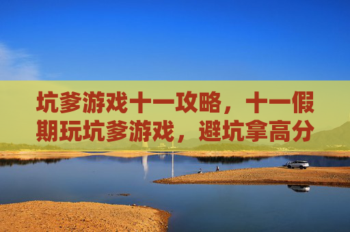 坑爹游戏十一攻略,十一假期玩坑爹游戏,避坑拿高分全攻略