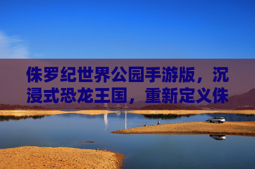 侏罗纪世界公园手游版，沉浸式恐龙王国，重新定义侏罗纪冒险之旅，侏罗纪世界公园手游版，沉浸式恐龙王国，重新定义侏罗纪冒险之旅