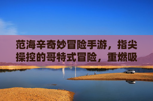 范海辛奇妙冒险手游,指尖操控的哥特式冒险,重燃吸血鬼猎人经典传奇