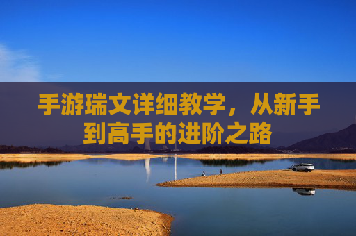 手游瑞文详细教学，从新手到高手的进阶之路