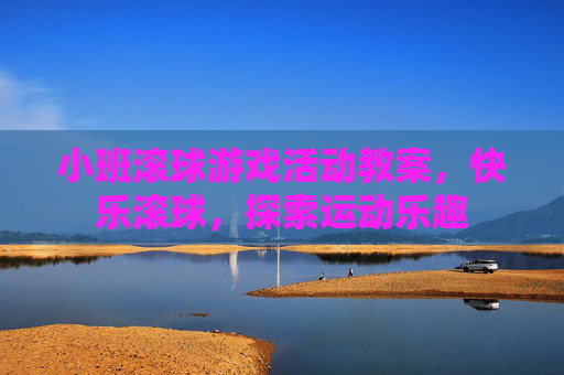 小班滚球游戏活动教案，快乐滚球，探索运动乐趣