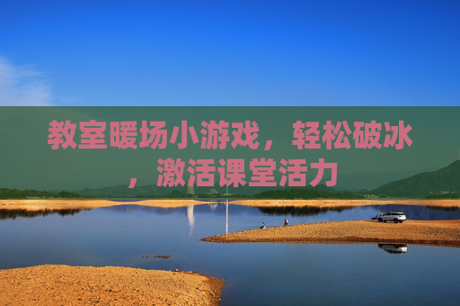 教室暖场小游戏,轻松破冰,激活课堂活力