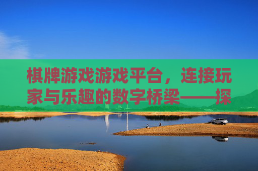 棋牌游戏游戏平台，连接玩家与乐趣的数字桥梁——探索现代社交娱乐新风尚，棋牌游戏平台，连接玩家与乐趣的数字桥梁——探索现代社交娱乐新风尚