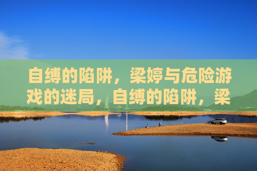 自缚的陷阱，梁婷与危险游戏的迷局，自缚的陷阱，梁婷与危险游戏的迷局