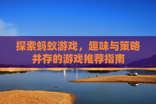 探索蚂蚁游戏，趣味与策略并存的游戏推荐指南