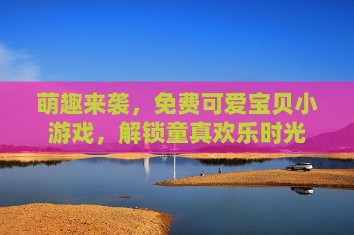 萌趣来袭，免费可爱宝贝小游戏，解锁童真欢乐时光