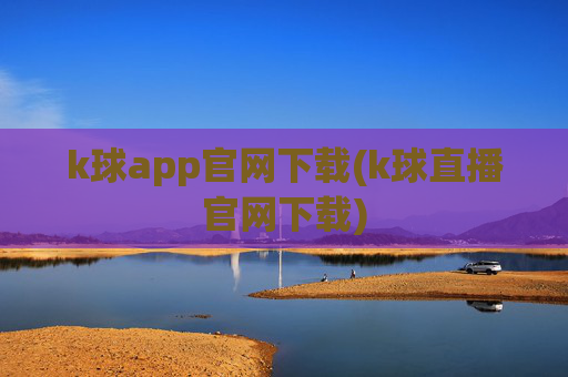 k球app官网下载(k球直播官网下载)