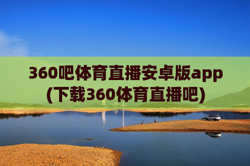 360吧体育直播安卓版app(下载360体育直播吧)