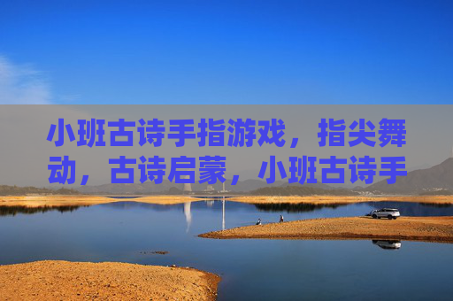 小班古诗手指游戏,指尖舞动,古诗启蒙,小班古诗手指游戏,指尖舞动,古诗启蒙