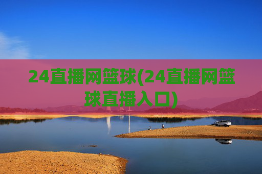 24直播网篮球(24直播网篮球直播入口)