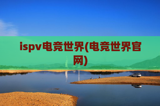 ispv电竞世界(电竞世界官网)