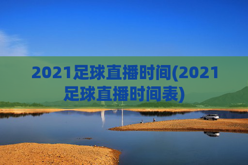 2021足球直播时间(2021足球直播时间表)