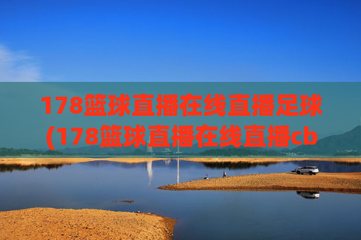 178篮球直播在线直播足球(178篮球直播在线直播cba)178篮球直播在线直播足球及CBA赛事