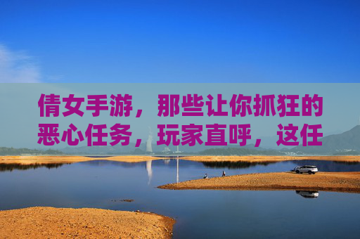 倩女手游，那些让你抓狂的恶心任务，玩家直呼，这任务设计得有多离谱？