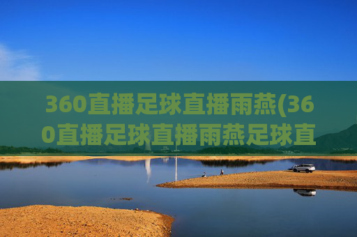 360直播足球直播雨燕(360直播足球直播雨燕足球直播)