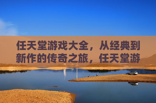 任天堂游戏大全，从经典到新作的传奇之旅，任天堂游戏大全，从经典到新作的传奇之旅