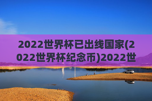 2022世界杯已出线国家(2022世界杯纪念币)2022世界杯已出线国家（2022世界杯纪念币）