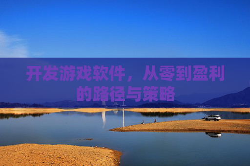 开发游戏软件，从零到盈利的路径与策略