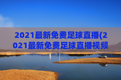 2021最新免费足球直播(2021最新免费足球直播视频)