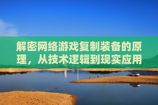 解密网络游戏复制装备的原理，从技术逻辑到现实应用的深度剖析，解密网络游戏装备复制原理，技术逻辑与现实应用的深度剖析