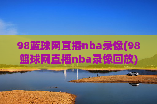 98篮球网直播nba录像(98篮球网直播nba录像回放)