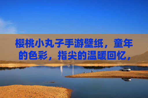 樱桃小丸子手游壁纸，童年的色彩，指尖的温暖回忆，樱桃小丸子手游壁纸，童年的色彩，指尖的温暖回忆