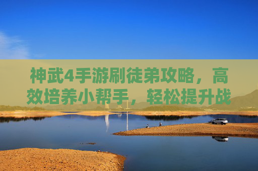 神武4手游刷徒弟攻略，高效培养小帮手，轻松提升战力！神武4手游刷徒弟攻略，高效培养小帮手，轻松提升战力
