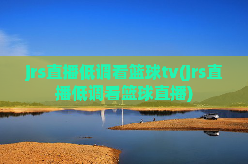 jrs直播低调看篮球tv(jrs直播低调看篮球直播)