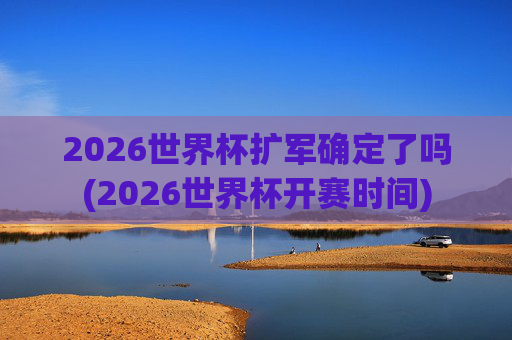 2026世界杯扩军确定了吗(2026世界杯开赛时间)