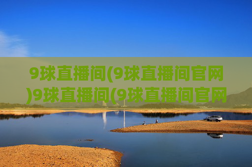9球直播间(9球直播间官网)9球直播间(9球直播间官网)