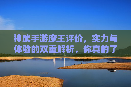 神武手游魔王评价，实力与体验的双重解析，你真的了解它吗？神武手游魔王评价，实力与体验的双重解析，你真的了解它吗？