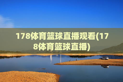 178体育篮球直播观看(178体育篮球直播)