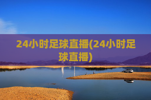 24小时足球直播(24小时足球直播)